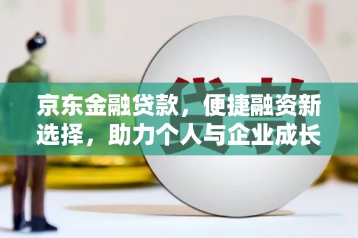 乌什京东金融贷款，便捷融资新选择，助力个人与企业成长