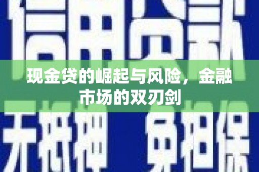 乌什现金贷的崛起与风险，金融市场的双刃剑