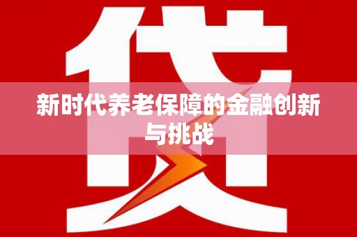 乌什新时代养老保障的金融创新与挑战