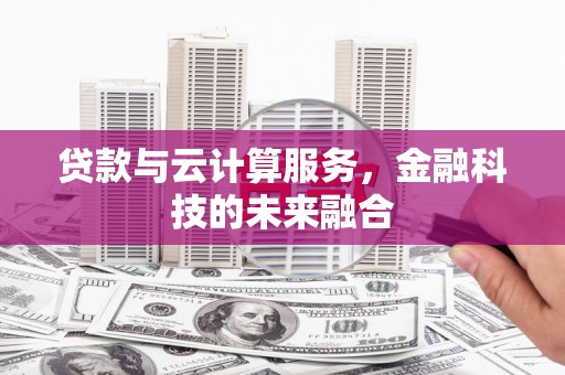 乌什贷款与云计算服务，金融科技的未来融合