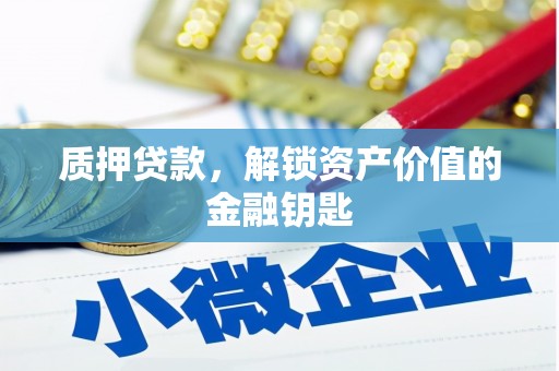 乌什质押贷款，解锁资产价值的金融钥匙