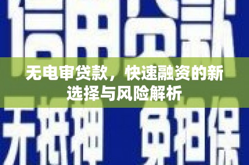 乌什无电审贷款，快速融资的新选择与风险解析