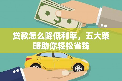 乌什贷款怎么降低利率，五大策略助你轻松省钱