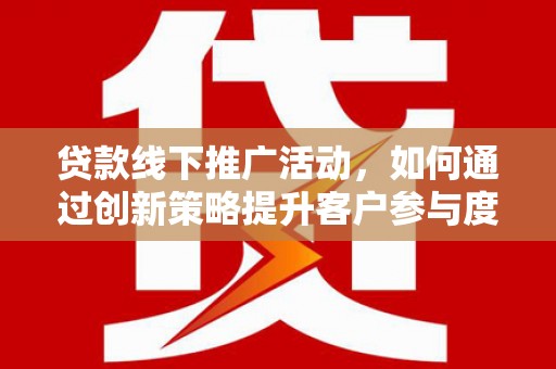 乌什贷款线下推广活动，如何通过创新策略提升客户参与度