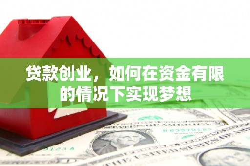 乌什贷款创业，如何在资金有限的情况下实现梦想