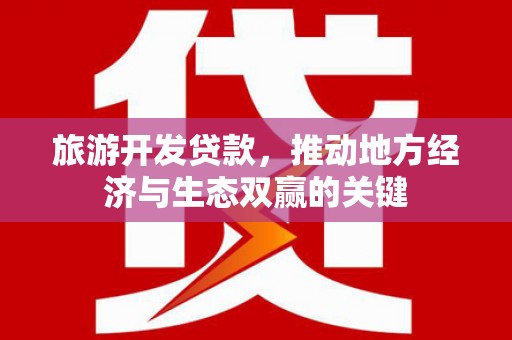 乌什旅游开发贷款，推动地方经济与生态双赢的关键
