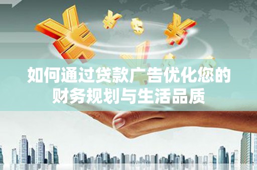 乌什如何通过贷款广告优化您的财务规划与生活品质