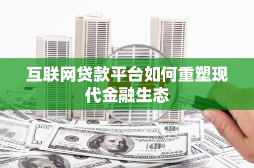 乌什互联网贷款平台如何重塑现代金融生态