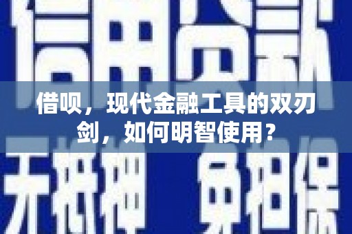 乌什借呗，现代金融工具的双刃剑，如何明智使用？