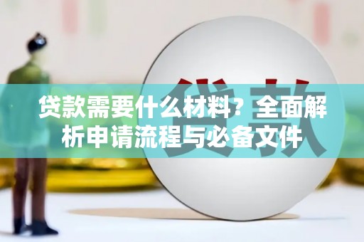 乌什贷款需要什么材料？全面解析申请流程与必备文件