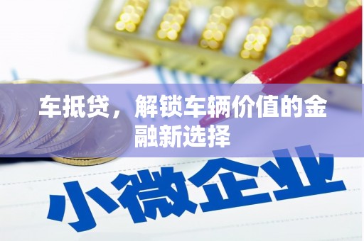 乌什车抵贷，解锁车辆价值的金融新选择