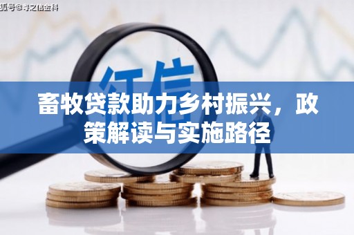 乌什畜牧贷款助力乡村振兴，政策解读与实施路径
