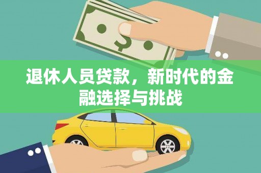 乌什退休人员贷款，新时代的金融选择与挑战