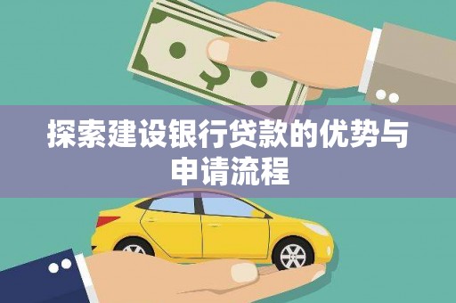 乌什探索建设银行贷款的优势与申请流程