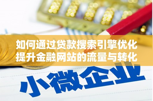 乌什如何通过贷款搜索引擎优化提升金融网站的流量与转化率