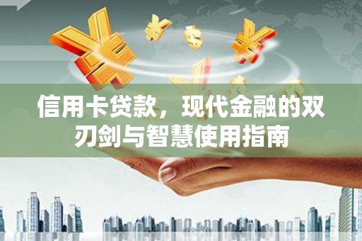 乌什信用卡贷款，现代金融的双刃剑与智慧使用指南