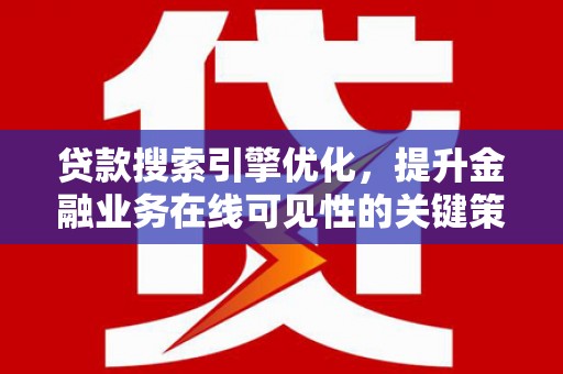 乌什贷款搜索引擎优化，提升金融业务在线可见性的关键策略