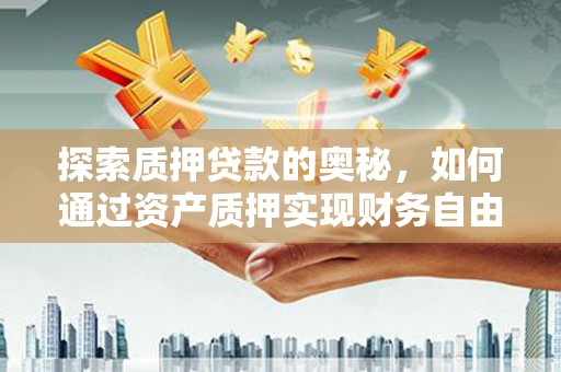 乌什探索质押贷款的奥秘，如何通过资产质押实现财务自由