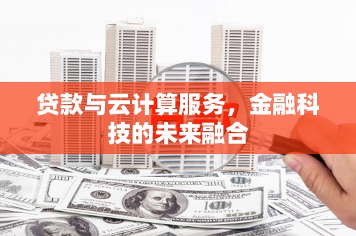 乌什贷款与云计算服务，金融科技的未来融合