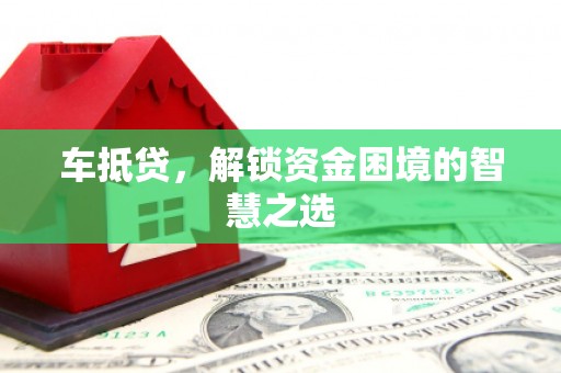 乌什车抵贷，解锁资金困境的智慧之选