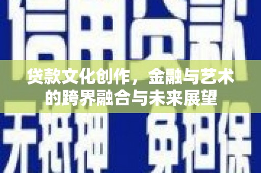 乌什贷款文化创作，金融与艺术的跨界融合与未来展望