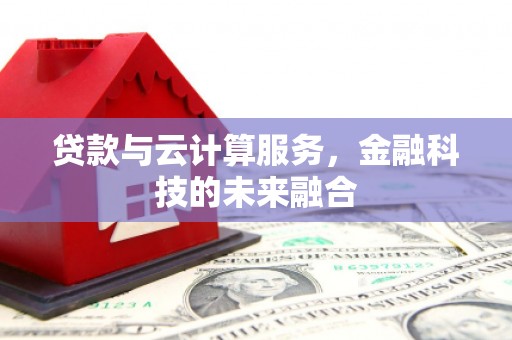 乌什贷款与云计算服务，金融科技的未来融合