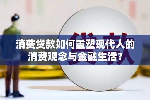 乌什消费贷款如何重塑现代人的消费观念与金融生活？