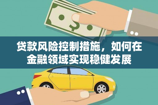 乌什贷款风险控制措施，如何在金融领域实现稳健发展