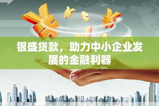 乌什银盛贷款，助力中小企业发展的金融利器