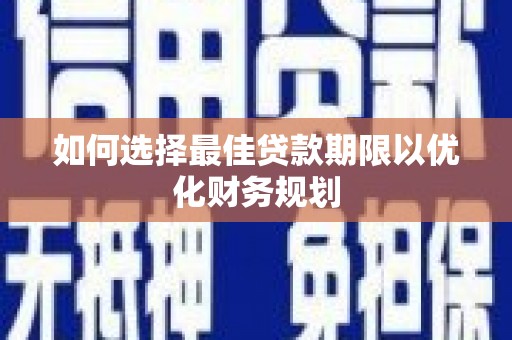 乌什如何选择最佳贷款期限以优化财务规划