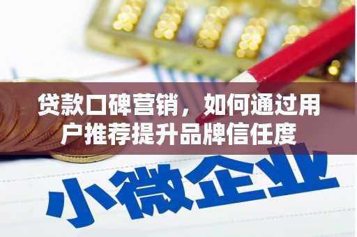 乌什贷款口碑营销，如何通过用户推荐提升品牌信任度