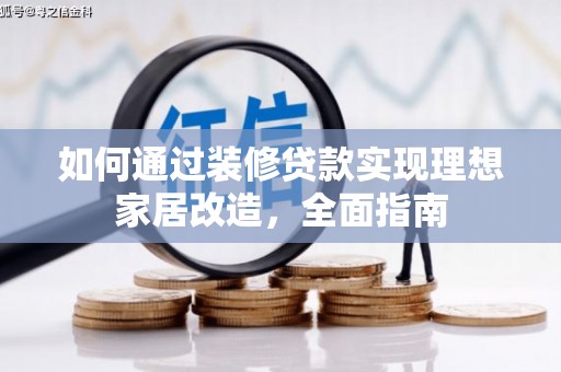 乌什如何通过装修贷款实现理想家居改造，全面指南