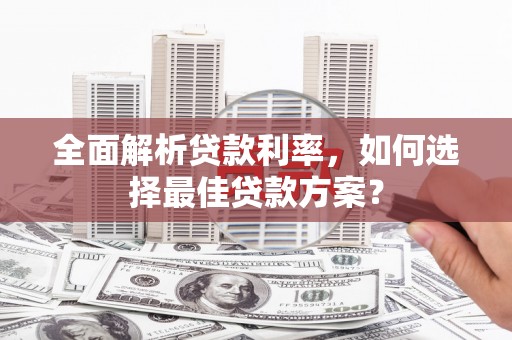 乌什全面解析贷款利率，如何选择最佳贷款方案？