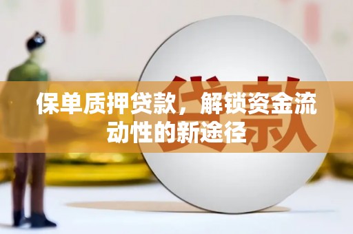 乌什保单质押贷款，解锁资金流动性的新途径