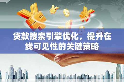 乌什贷款搜索引擎优化，提升在线可见性的关键策略