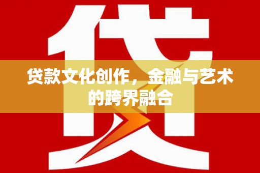 乌什贷款文化创作，金融与艺术的跨界融合
