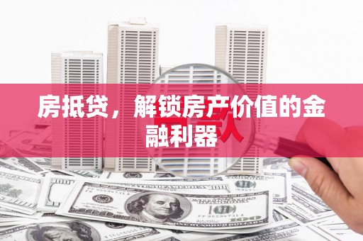 乌什房抵贷，解锁房产价值的金融利器