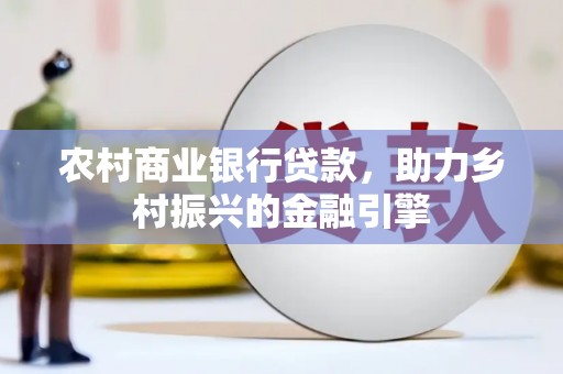 乌什农村商业银行贷款，助力乡村振兴的金融引擎