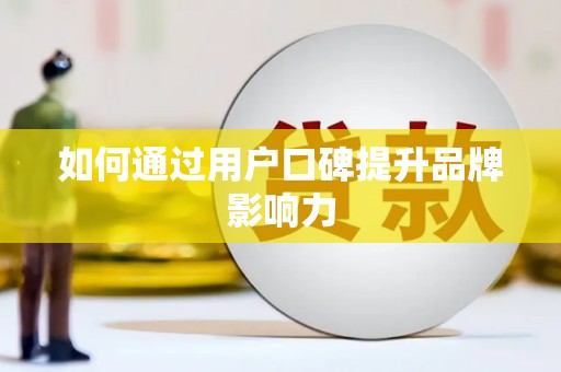 乌什如何通过用户口碑提升品牌影响力