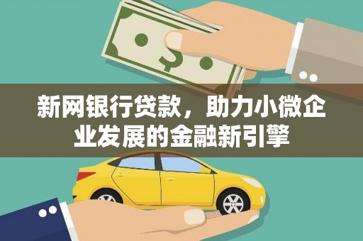 乌什新网银行贷款，助力小微企业发展的金融新引擎