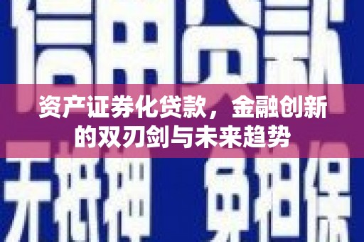 乌什资产证券化贷款，金融创新的双刃剑与未来趋势