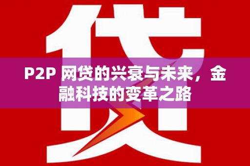 乌什P2P 网贷的兴衰与未来，金融科技的变革之路