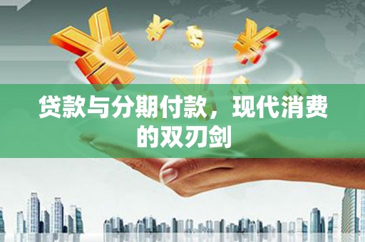 乌什贷款与分期付款，现代消费的双刃剑