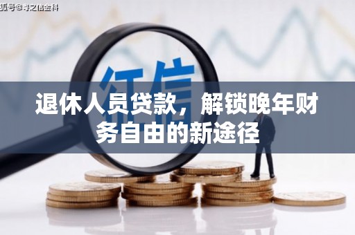 乌什退休人员贷款，解锁晚年财务自由的新途径