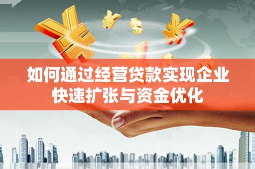 乌什如何通过经营贷款实现企业快速扩张与资金优化