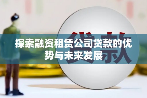 乌什探索融资租赁公司贷款的优势与未来发展