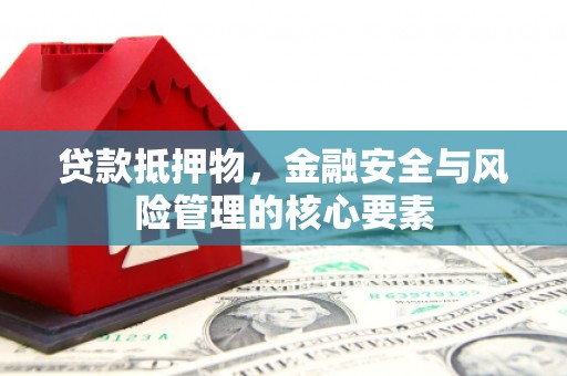 乌什贷款抵押物，金融安全与风险管理的核心要素
