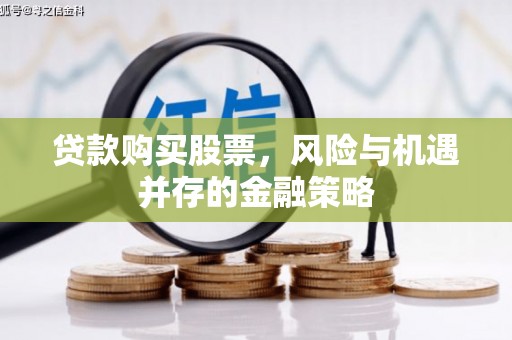 乌什贷款购买股票，风险与机遇并存的金融策略