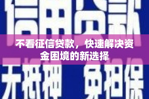 乌什不看征信贷款，快速解决资金困境的新选择