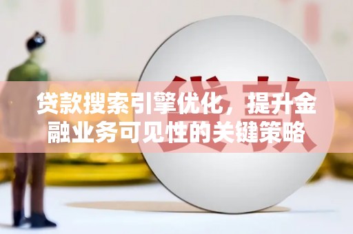 乌什贷款搜索引擎优化，提升金融业务可见性的关键策略